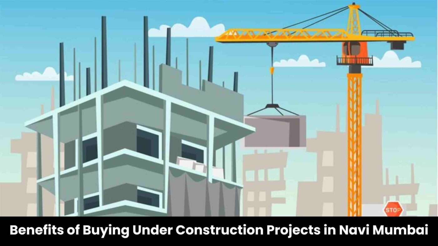 Benefits of Buying Under Construction Projects in Navi Mumbai