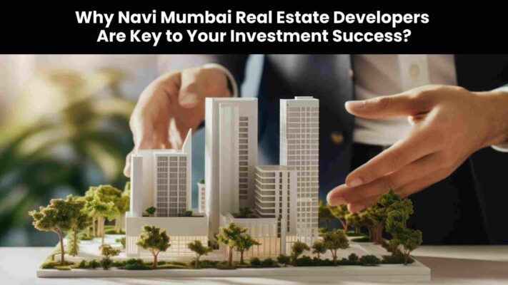 Why Navi Mumbai Real Estate Developers Are Key to Your Investment Success